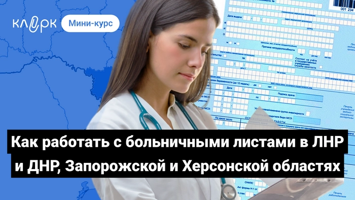 Как работать с больничными листами в новых регионах в ЛНР и ДНР, Запорожской и Херсонской областях. Мини-курс