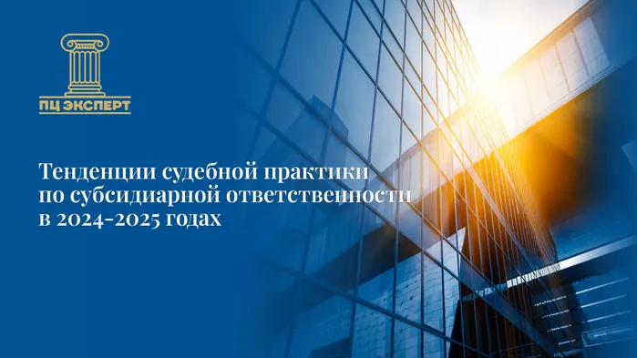 Тенденции судебной практики по субсидиарной ответственности в 2024-2025 годах