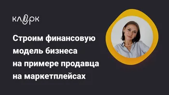 Строим финансовую модель бизнеса на примере продавца на маркетплейсах