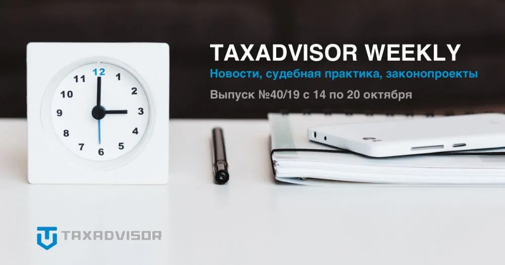 Обзор налоговых новостей, судебной практики и законопроектов (Taxadvisor Weekly №40)