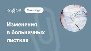 Изменения в больничных листках. Мини-курс