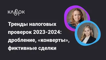 Тренды налоговых проверок 2023-2024: дробление, «конверты», фиктивные сделки 