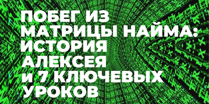 Побег из Матрицы найма: история Алексея и 7 ключевых уроков для тех, кто мечтает о своем деле