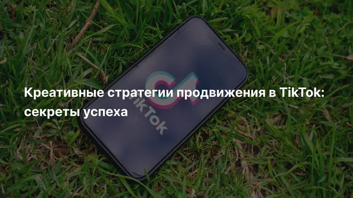 Креативные стратегии продвижения в TikTok: секреты успеха