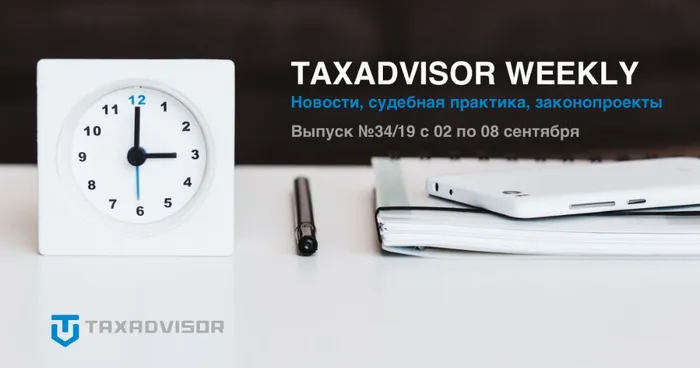 Обзор налоговых новостей, судебной практики и законопроектов (Taxadvisor Weekly &#8470;34)