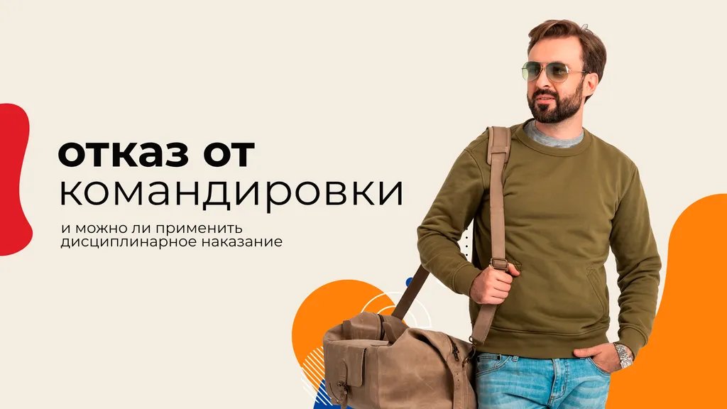 Кто может отказаться от командировки и можно ли применить дисциплинарное взыскание за отказ