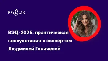 ВЭД-2025: практическая консультация с экспертом Людмилой Ганичевой 
