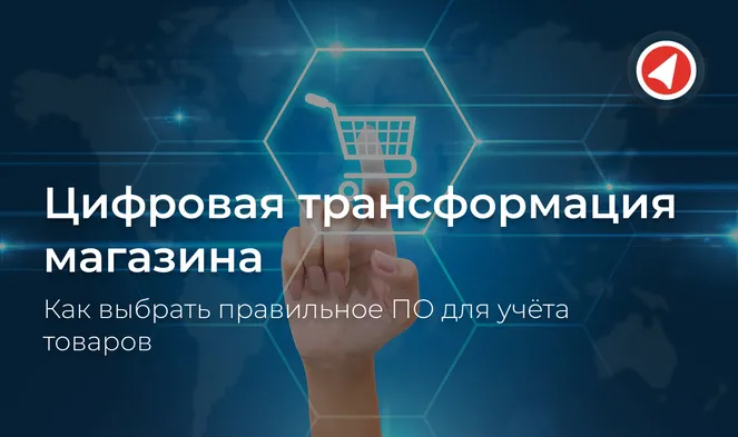 Цифровая трансформация магазина: как выбрать правильное ПО для учета товаров