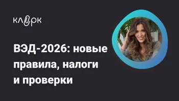 ВЭД – 2026: новые правила, налоги и проверки