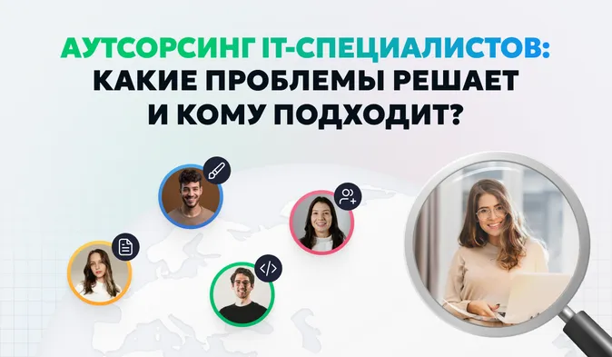 Аутсорсинг IT-специалистов: как помогает компаниям и почему становится всё популярнее?