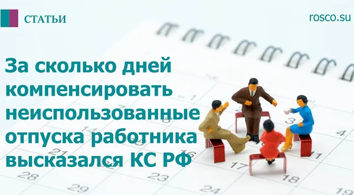 За сколько дней компенсировать неиспользованные отпуска работника высказался КС РФ