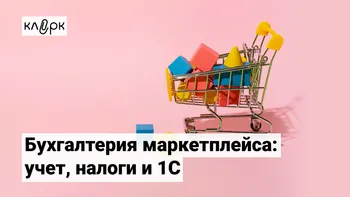 Бухгалтерия маркетплейса: учет, налоги, 1С