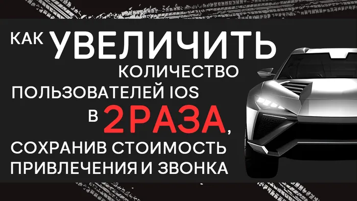 Как увеличить количество пользователей iOS в 2 раза, сохранив стоимость привлечения и звонка