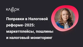 Поправки в Налоговой реформе-2025: маркетплейсы, пошлины и налоговый мониторинг