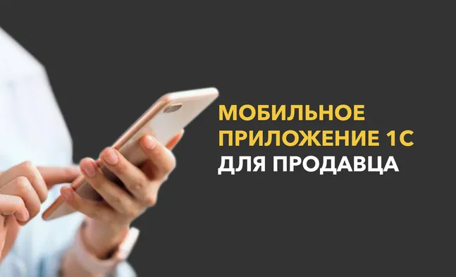 Мобильное приложение 1С для продавца: как помочь выполнять планы и следить за показателями онлайн