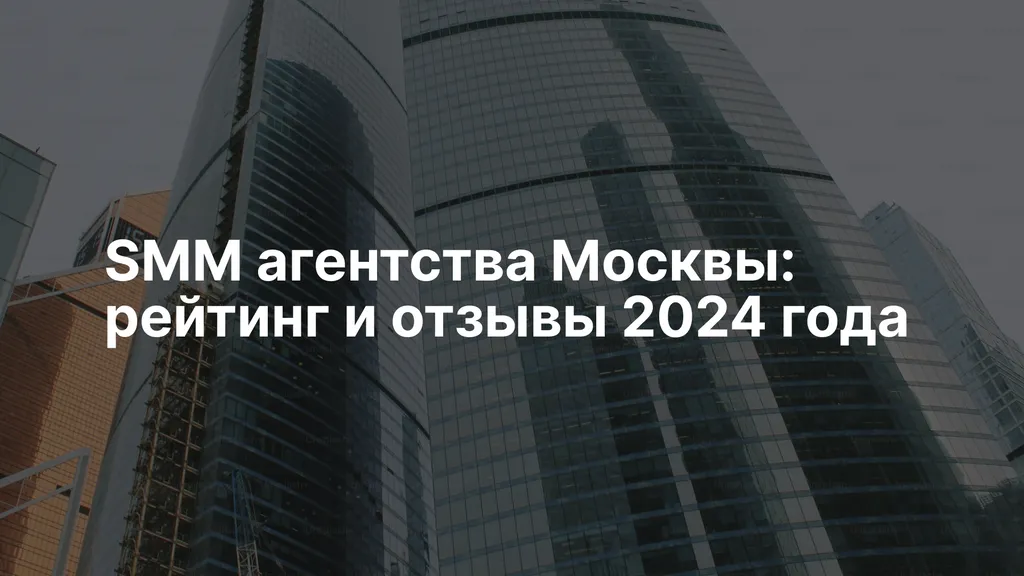 SMM агентства Москвы: рейтинг и отзывы 2024 года