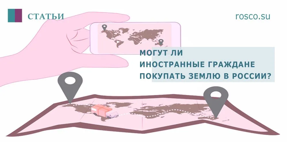 Могут ли иностранные граждане или иностранные фирмы покупать землю в России?