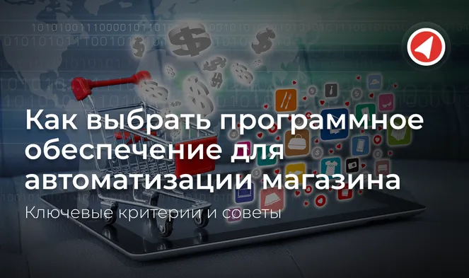 Как выбрать программное обеспечение для автоматизации магазина: ключевые критерии и советы