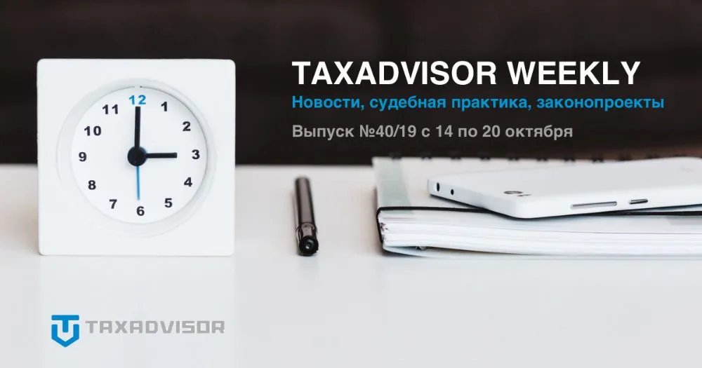 Обзор налоговых новостей, судебной практики и законопроектов (Taxadvisor Weekly &#8470;40)