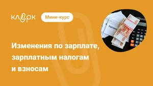 Изменения по зарплате, зарплатным налогам и взносам. Мини-курс