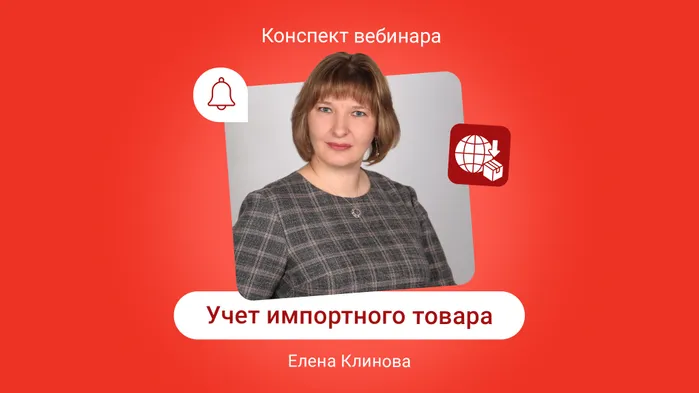 Учет импортного товара: от документов, ФТС и 1С до отчетности. Конспект вебинара с видео