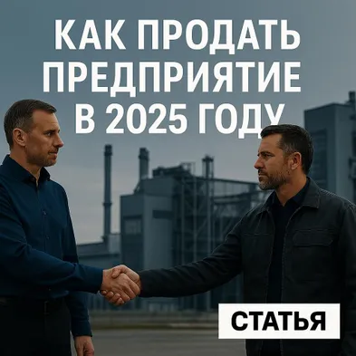 Как продать предприятие или завод в 2025 году — что важно знать владельцу крупного бизнеса