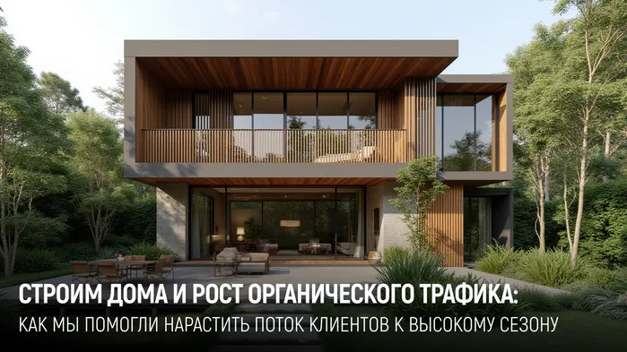 Как увеличить органический трафик на +301% за полгода: кейс по продвижению продажи домов