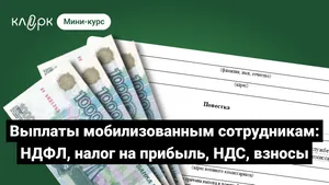 Выплаты мобилизованным сотрудникам: что с НДФЛ, налогом на прибыль, НДС и взносами. Мини-курс