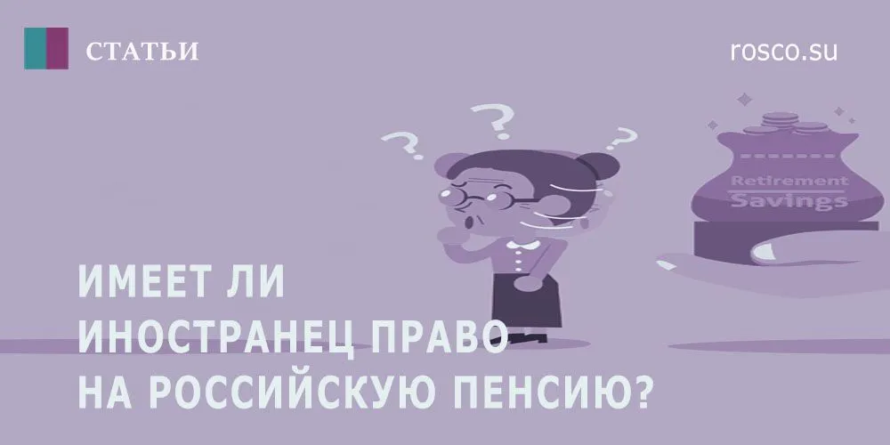 Имеет ли право иностранец на российскую пенсию?