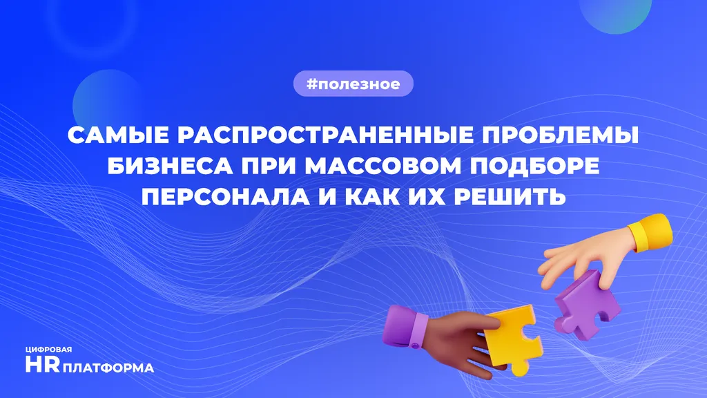 Самые распространенные проблемы бизнеса при массовом подборе персонала и как их решить