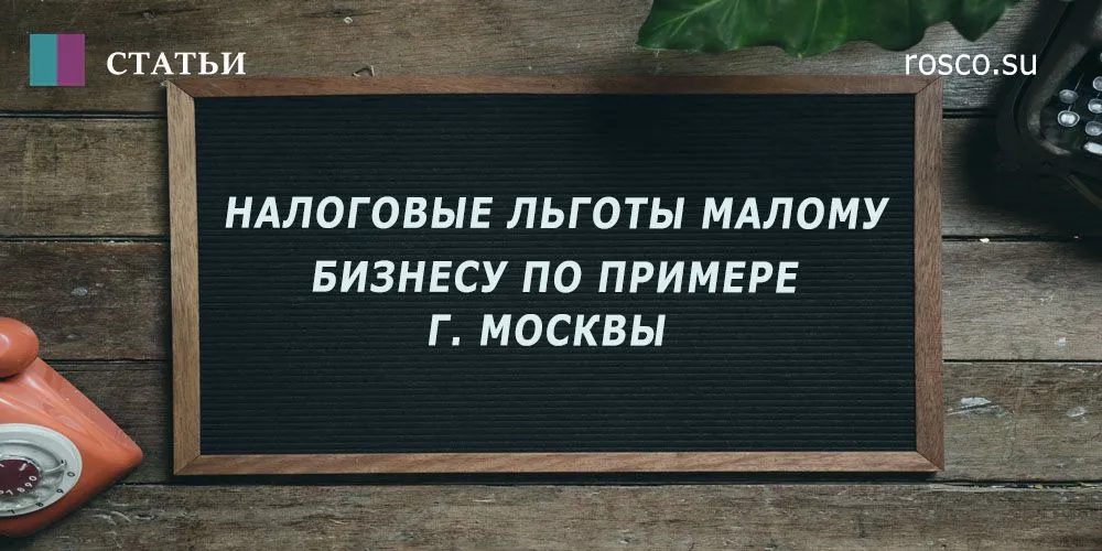 Налоговые льготы малому бизнесу на примере Москвы