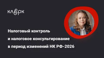 Налоговый контроль и налоговое консультирование в период изменений НК РФ – 2026