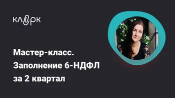 Мастер-класс. Заполнение 6-НДФЛ за 2 квартал
