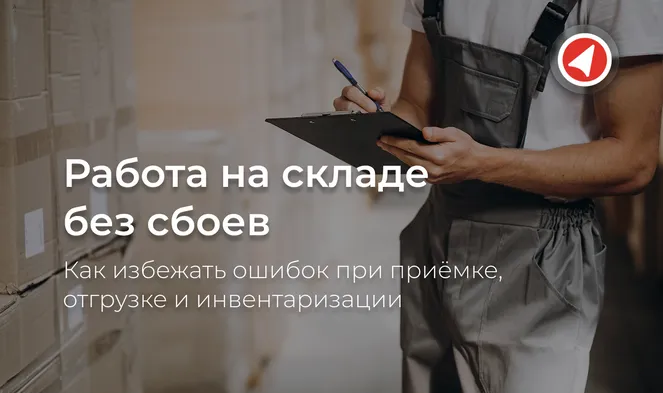 Работа на складе без сбоев: как избежать ошибок при приёмке, отгрузке и инвентаризации