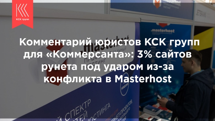 Комментарий юристов КСК групп для «Коммерсанта»: 3% сайтов рунета под ударом из-за конфликта в Masterhost