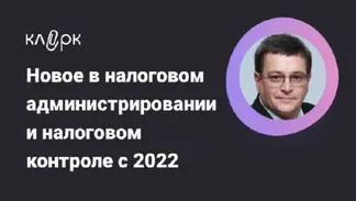 Новое в налоговом администрировании и налоговом контроле с 2022