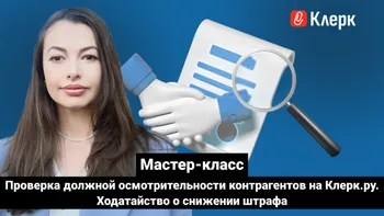 Мастер-класс Проверка должной осмотрительности контрагентов на Клерк.ру.  Ходатайство о снижении штрафа