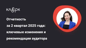Отчетность за 2 квартал 2025 года: ключевые изменения и рекомендации аудитора