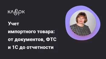Учет импортного товара: от документов, ФТС и 1С до отчетности