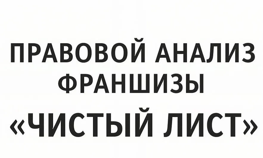 Правовой анализ франшизы «Чистый Лист»: риски и возможности 2025