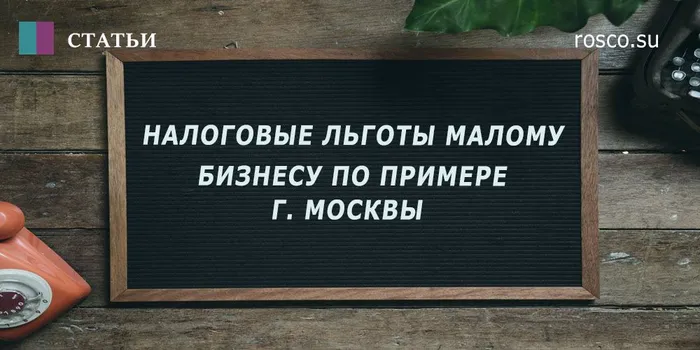 Налоговые льготы малому бизнесу на примере Москвы