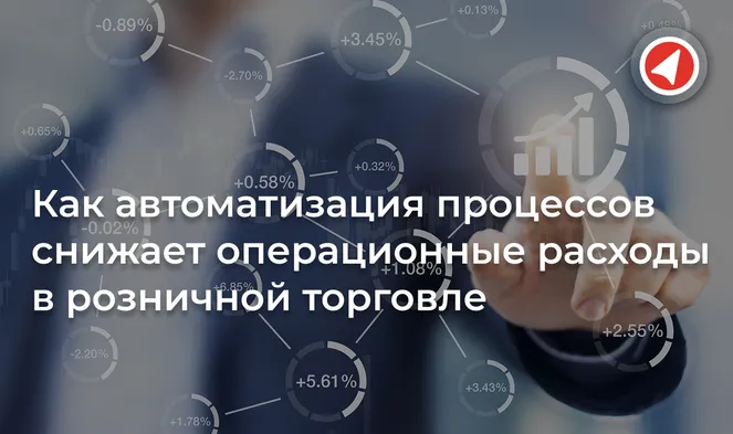 Как автоматизация процессов снижает операционные расходы в розничной торговле