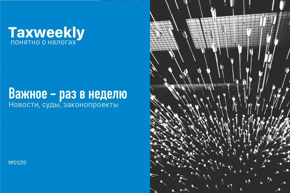 Обзор налоговых новостей, судебной практики и законопроектов (Taxadvisor Weekly &#8470;01/20)