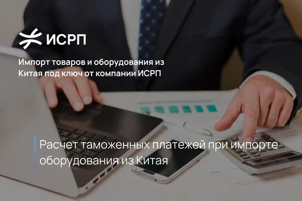 Расчет таможенных платежей при импорте оборудования из Китая