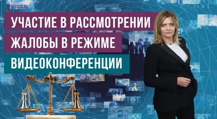 Участие в рассмотрении жалобы в режиме видеоконференции