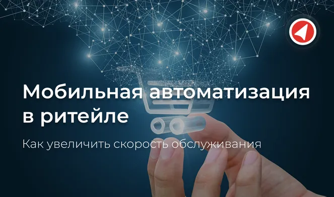 Мобильная автоматизация в ритейле: как увеличить скорость обслуживания