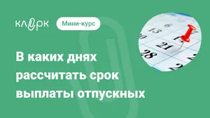 В каких днях рассчитать срок выплаты отпускных. Мини-курс