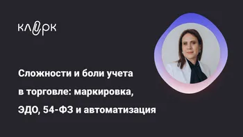 Сложности и боли учета в торговле: маркировка, ЭДО, 54-ФЗ и автоматизация