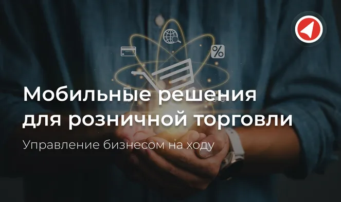 Мобильные решения для розничной торговли: управление бизнесом на ходу