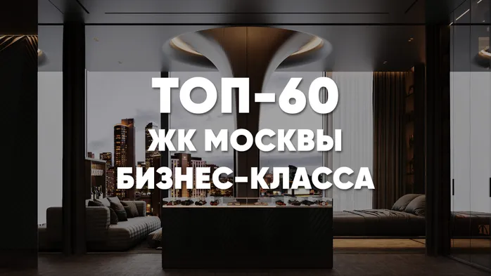 ТОП-60 жилых комплексов Москвы 2025-2026 бизнес-класса: рейтинг новостроек столицы бизнес-класса